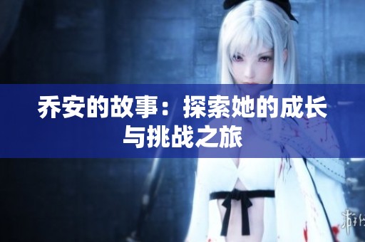乔安的故事：探索她的成长与挑战之旅