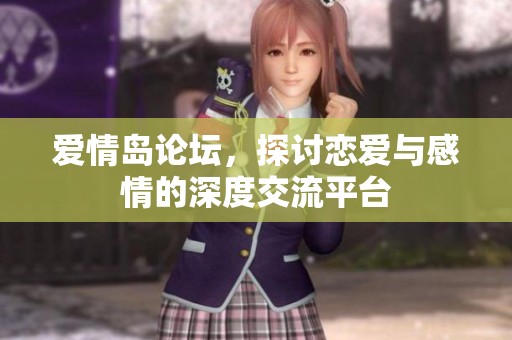 爱情岛论坛，探讨恋爱与感情的深度交流平台