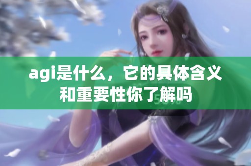 agi是什么，它的具体含义和重要性你了解吗