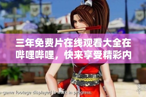三年免费片在线观看大全在哔哩哔哩，快来享受精彩内容吧！