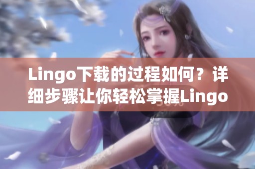 Lingo下载的过程如何？详细步骤让你轻松掌握Lingo下载技巧！