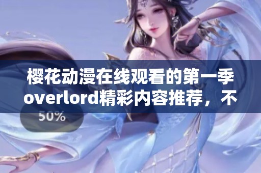 樱花动漫在线观看的第一季overlord精彩内容推荐，不容错过！