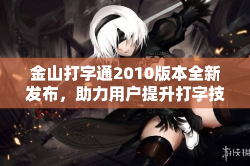 金山打字通2010版本全新发布，助力用户提升打字技能与效率