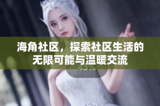 海角社区，探索社区生活的无限可能与温暖交流