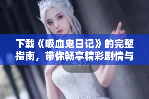 下载《吸血鬼日记》的完整指南，带你畅享精彩剧情与人物故事