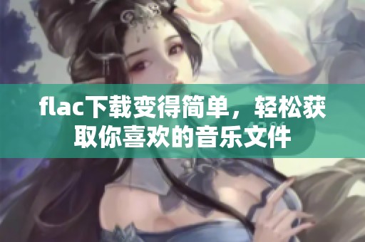flac下载变得简单，轻松获取你喜欢的音乐文件