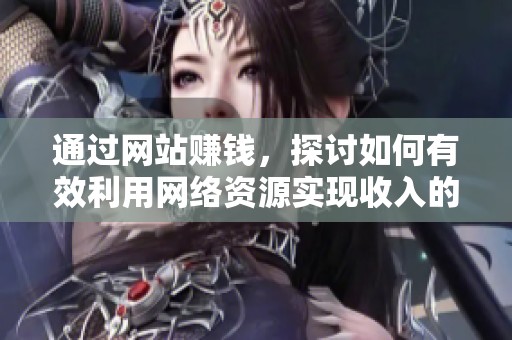 通过网站赚钱，探讨如何有效利用网络资源实现收入的秘诀