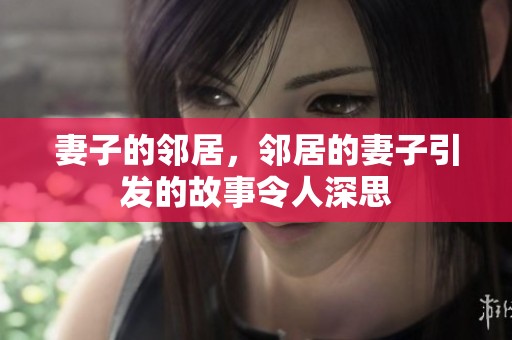 妻子的邻居，邻居的妻子引发的故事令人深思