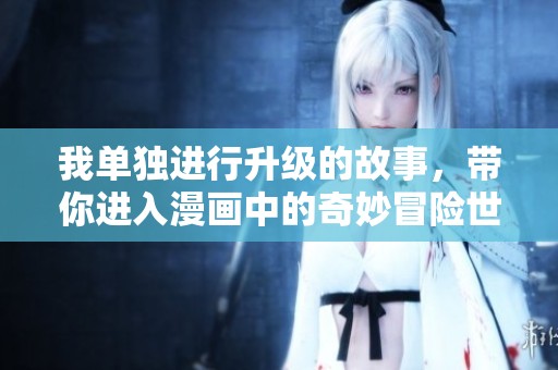 我单独进行升级的故事，带你进入漫画中的奇妙冒险世界