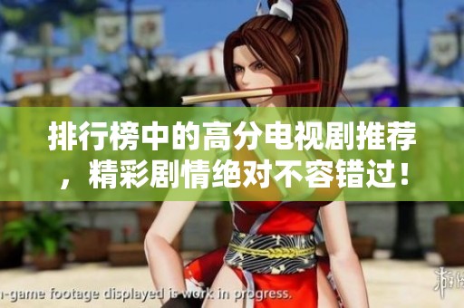 排行榜中的高分电视剧推荐，精彩剧情绝对不容错过！