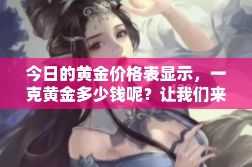 今日的黄金价格表显示，一克黄金多少钱呢？让我们来了解一下。