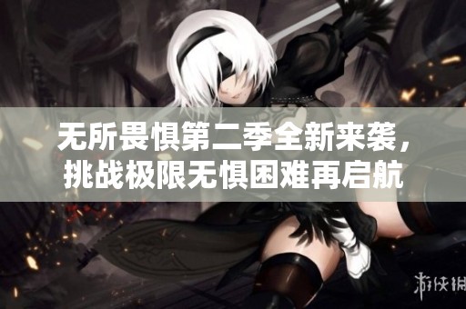 无所畏惧第二季全新来袭，挑战极限无惧困难再启航