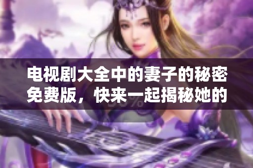 电视剧大全中的妻子的秘密免费版，快来一起揭秘她的故事吧