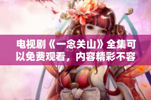 电视剧《一念关山》全集可以免费观看，内容精彩不容错过！