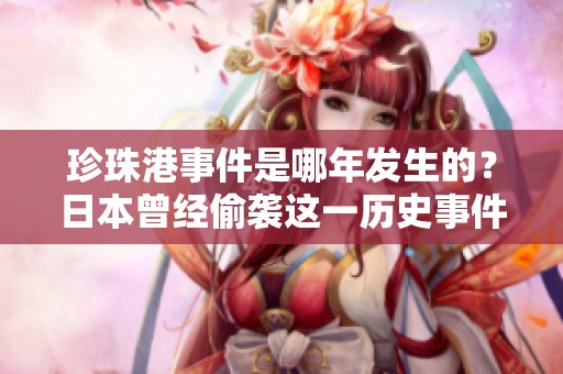珍珠港事件是哪年发生的？日本曾经偷袭这一历史事件的时间是怎样的？