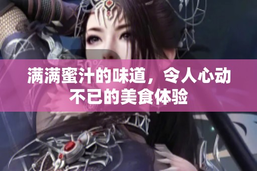 满满蜜汁的味道，令人心动不已的美食体验