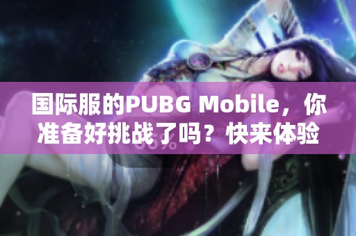 国际服的PUBG Mobile，你准备好挑战了吗？快来体验全新的战斗乐趣！