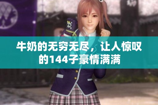 牛奶的无穷无尽，让人惊叹的144子豪情满满