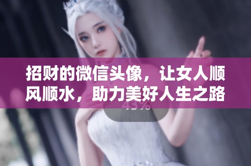 招财的微信头像，让女人顺风顺水，助力美好人生之路