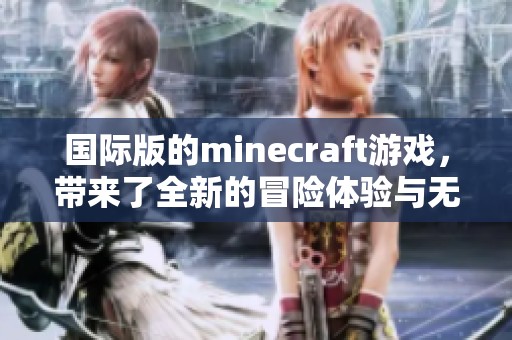 国际版的minecraft游戏，带来了全新的冒险体验与无限可能
