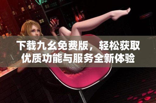 下载九幺免费版，轻松获取优质功能与服务全新体验