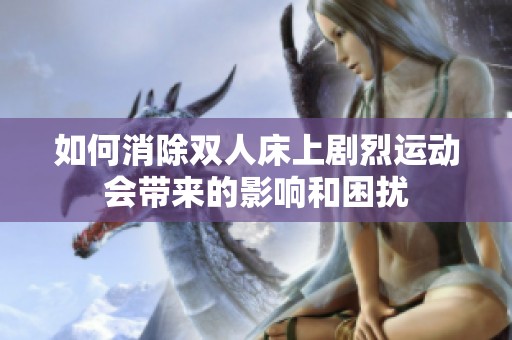 如何消除双人床上剧烈运动会带来的影响和困扰