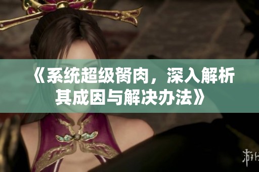 《系统超级胬肉，深入解析其成因与解决办法》