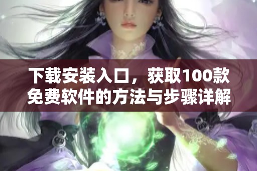 下载安装入口，获取100款免费软件的方法与步骤详解