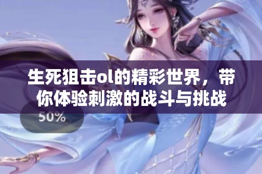 生死狙击ol的精彩世界，带你体验刺激的战斗与挑战