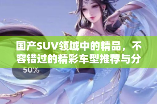 国产SUV领域中的精品，不容错过的精彩车型推荐与分析