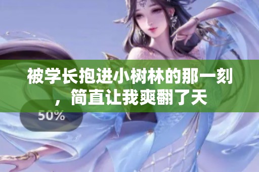 被学长抱进小树林的那一刻，简直让我爽翻了天