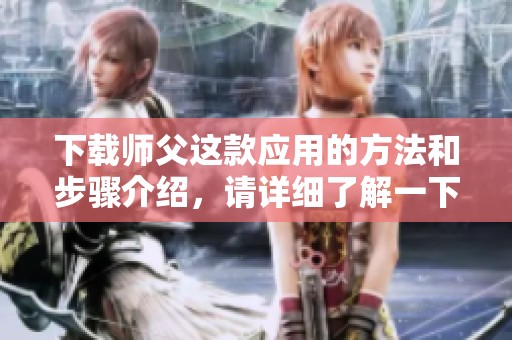 下载师父这款应用的方法和步骤介绍，请详细了解一下。