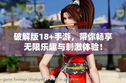 破解版18+手游，带你畅享无限乐趣与刺激体验！