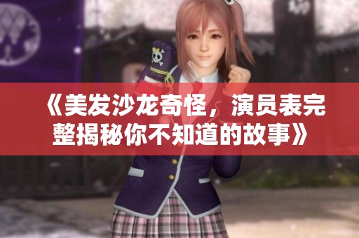 《美发沙龙奇怪，演员表完整揭秘你不知道的故事》