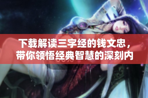 下载解读三字经的钱文忠，带你领悟经典智慧的深刻内涵