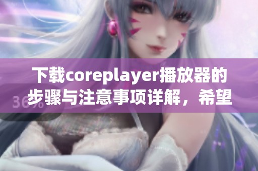 下载coreplayer播放器的步骤与注意事项详解，希望对你有所帮助