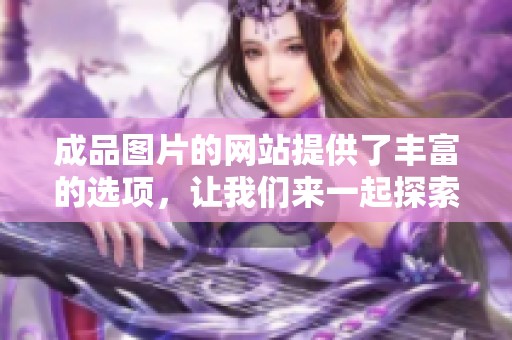 成品图片的网站提供了丰富的选项，让我们来一起探索这些精彩的图片资源。