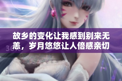 故乡的变化让我感到别来无恙，岁月悠悠让人倍感亲切
