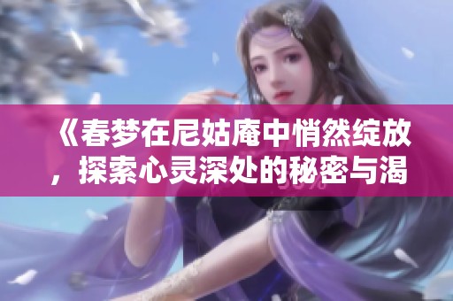 《春梦在尼姑庵中悄然绽放，探索心灵深处的秘密与渴望》