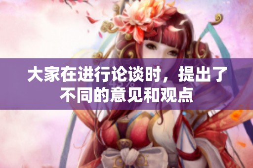 大家在进行论谈时，提出了不同的意见和观点