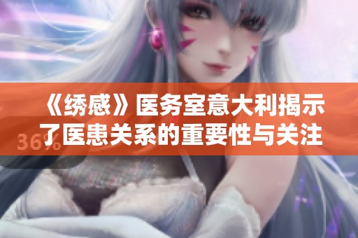 《绣感》医务室意大利揭示了医患关系的重要性与关注患者的细节