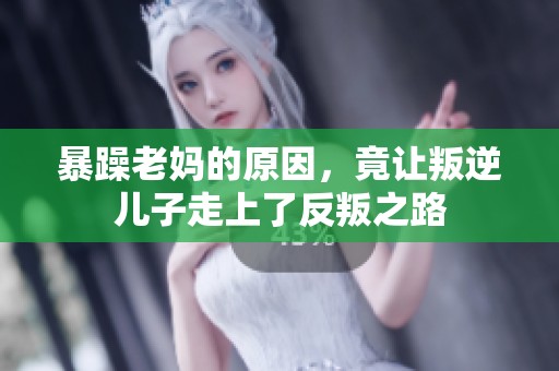 暴躁老妈的原因，竟让叛逆儿子走上了反叛之路