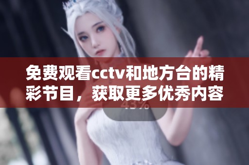 免费观看cctv和地方台的精彩节目，获取更多优秀内容信息的方法与途径