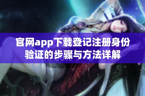 官网app下载登记注册身份验证的步骤与方法详解