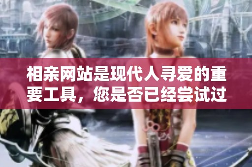 相亲网站是现代人寻爱的重要工具，您是否已经尝试过此类服务呢