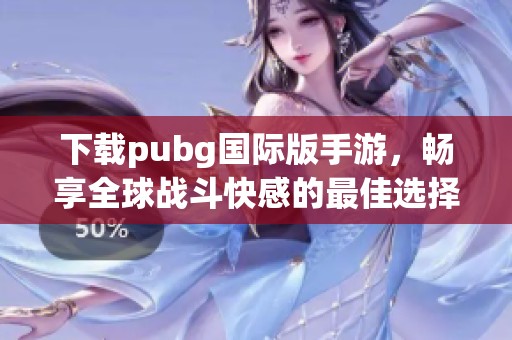下载pubg国际版手游，畅享全球战斗快感的最佳选择