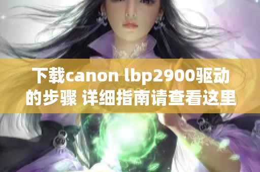下载canon lbp2900驱动的步骤 详细指南请查看这里