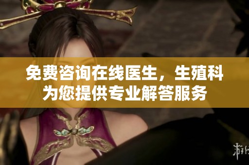 免费咨询在线医生，生殖科为您提供专业解答服务