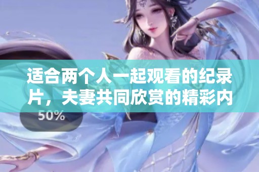 适合两个人一起观看的纪录片，夫妻共同欣赏的精彩内容分享