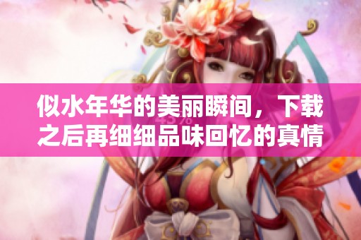 似水年华的美丽瞬间，下载之后再细细品味回忆的真情。